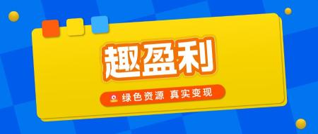 【趣盈利】纯绿色资源变现，人人可做，长久稳定！